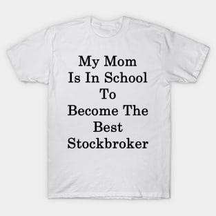 My Mom Is In School To Become The Best Stockbroker T-Shirt